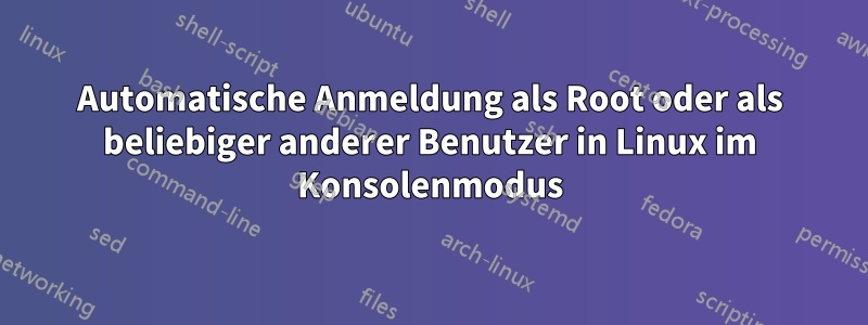 Automatische Anmeldung als Root oder als beliebiger anderer Benutzer in Linux im Konsolenmodus