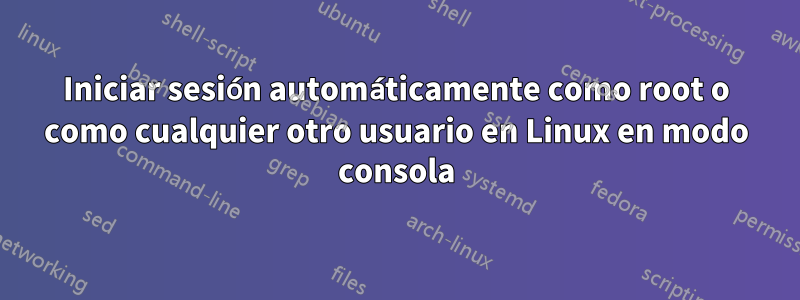 Iniciar sesión automáticamente como root o como cualquier otro usuario en Linux en modo consola