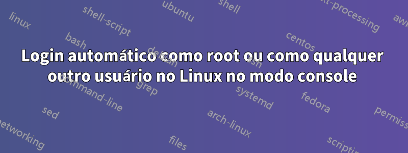 Login automático como root ou como qualquer outro usuário no Linux no modo console