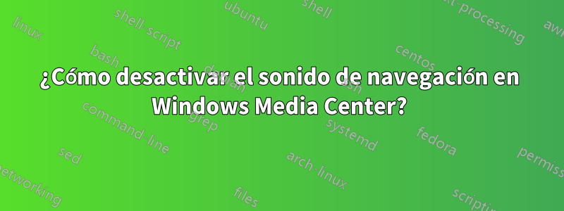 ¿Cómo desactivar el sonido de navegación en Windows Media Center?