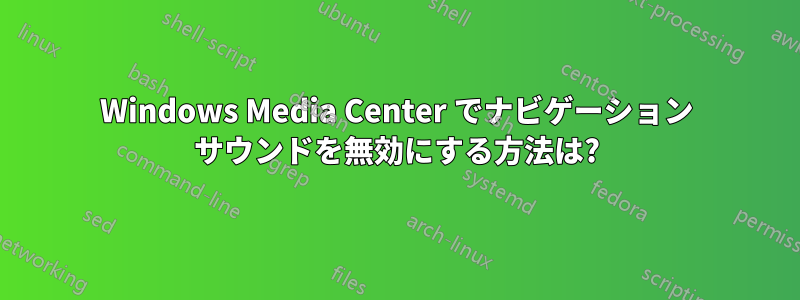 Windows Media Center でナビゲーション サウンドを無効にする方法は?