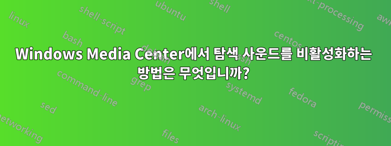 Windows Media Center에서 탐색 사운드를 비활성화하는 방법은 무엇입니까?