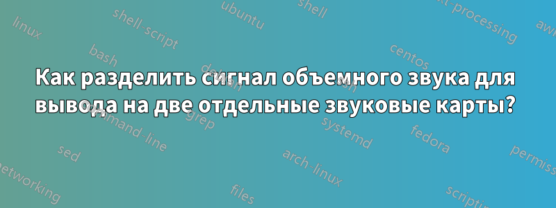 Как разделить сигнал объемного звука для вывода на две отдельные звуковые карты?