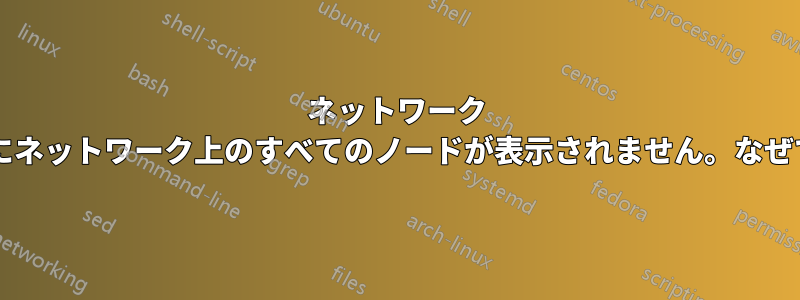 ネットワーク ダイアログにネットワーク上のすべてのノードが表示されません。なぜでしょうか?