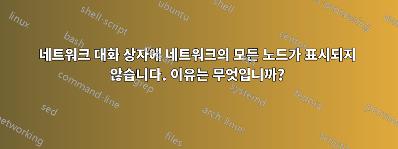 네트워크 대화 상자에 네트워크의 모든 노드가 표시되지 않습니다. 이유는 무엇입니까?