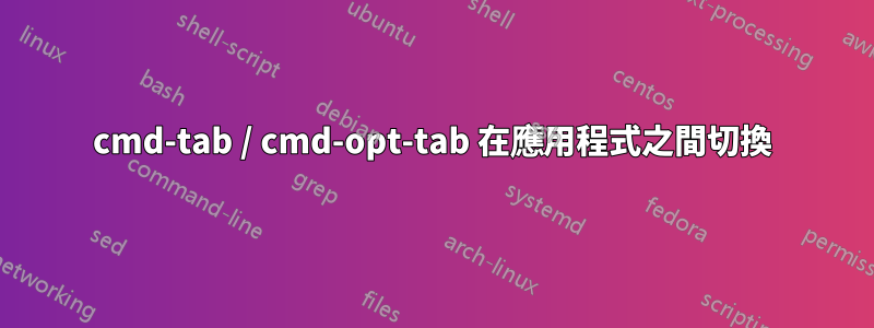 cmd-tab / cmd-opt-tab 在應用程式之間切換