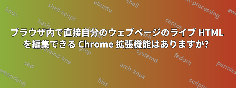 ブラウザ内で直接自分のウェブページのライブ HTML を編集できる Chrome 拡張機能はありますか? 