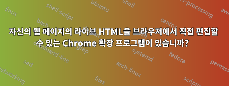 자신의 웹 페이지의 라이브 HTML을 브라우저에서 직접 편집할 수 있는 Chrome 확장 프로그램이 있습니까? 