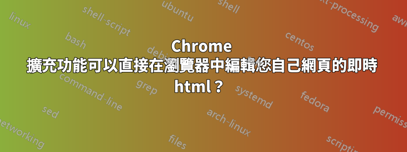 Chrome 擴充功能可以直接在瀏覽器中編輯您自己網頁的即時 html？ 