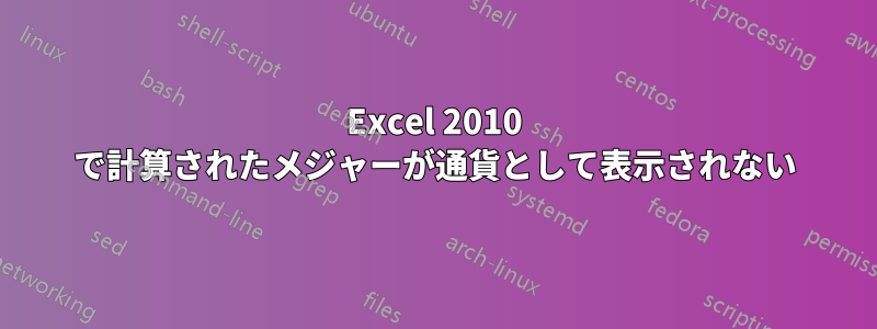 Excel 2010 で計算されたメジャーが通貨として表示されない