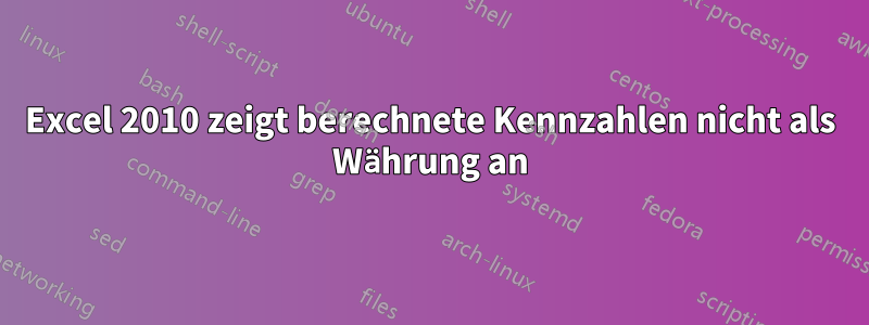 Excel 2010 zeigt berechnete Kennzahlen nicht als Währung an