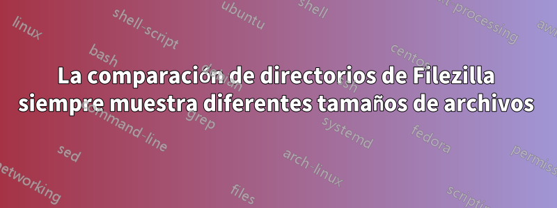 La comparación de directorios de Filezilla siempre muestra diferentes tamaños de archivos