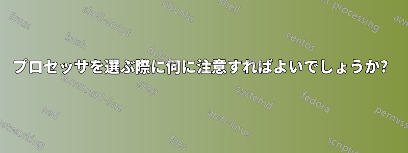 プロセッサを選ぶ際に何に注意すればよいでしょうか? 