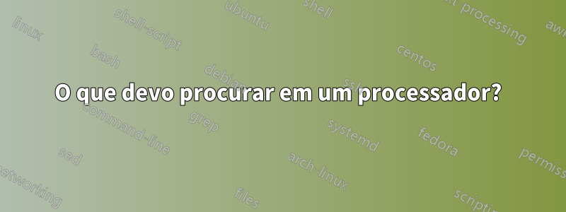 O que devo procurar em um processador? 