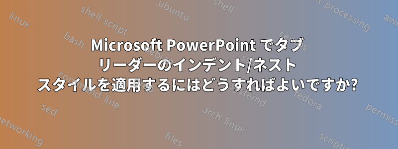 Microsoft PowerPoint でタブ リーダーのインデント/ネスト スタイルを適用するにはどうすればよいですか?