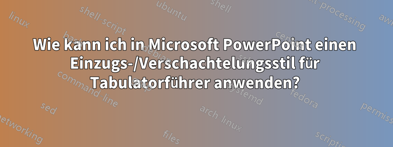 Wie kann ich in Microsoft PowerPoint einen Einzugs-/Verschachtelungsstil für Tabulatorführer anwenden?