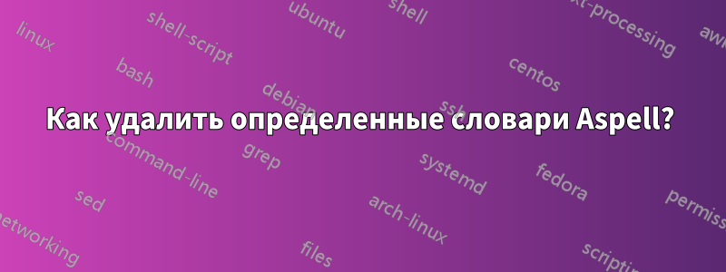 Как удалить определенные словари Aspell?