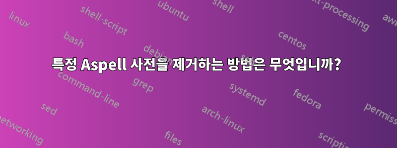 특정 Aspell 사전을 제거하는 방법은 무엇입니까?