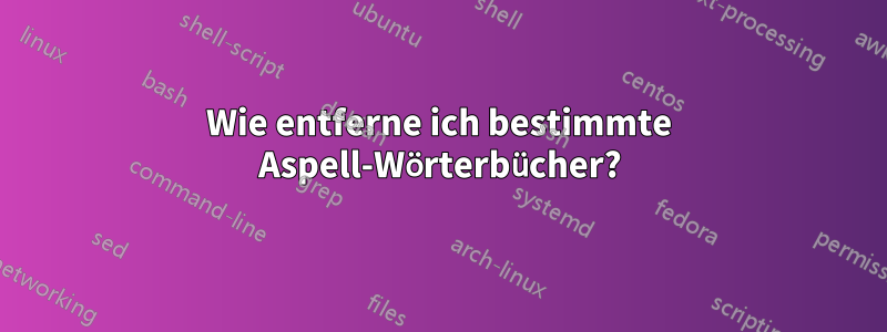 Wie entferne ich bestimmte Aspell-Wörterbücher?