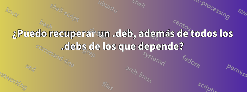 ¿Puedo recuperar un .deb, además de todos los .debs de los que depende?