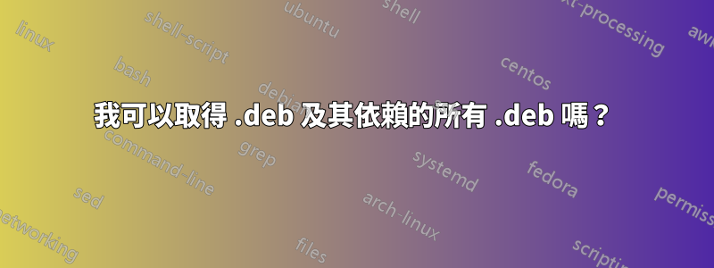 我可以取得 .deb 及其依賴的所有 .deb 嗎？