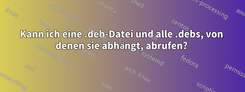 Kann ich eine .deb-Datei und alle .debs, von denen sie abhängt, abrufen?