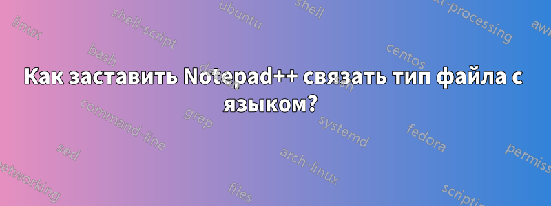 Как заставить Notepad++ связать тип файла с языком? 