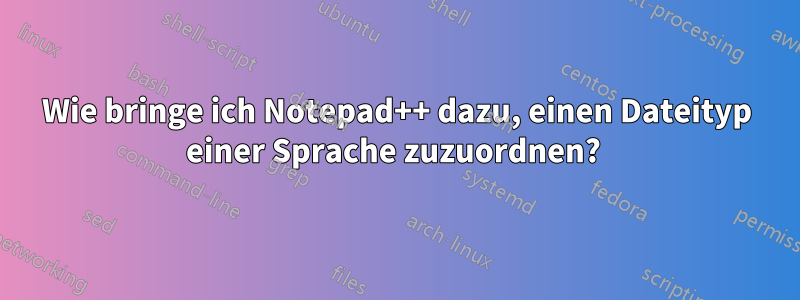 Wie bringe ich Notepad++ dazu, einen Dateityp einer Sprache zuzuordnen? 