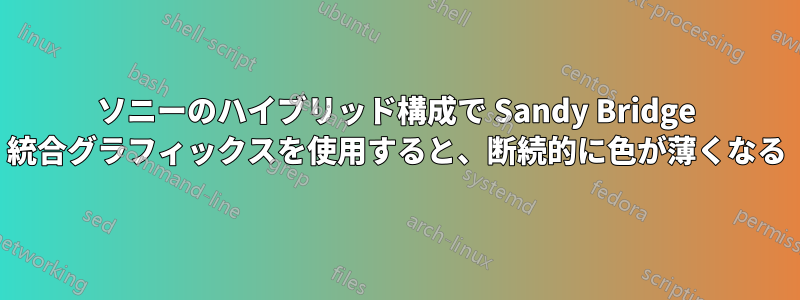 ソニーのハイブリッド構成で Sandy Bridge 統合グラフィックスを使用すると、断続的に色が薄くなる