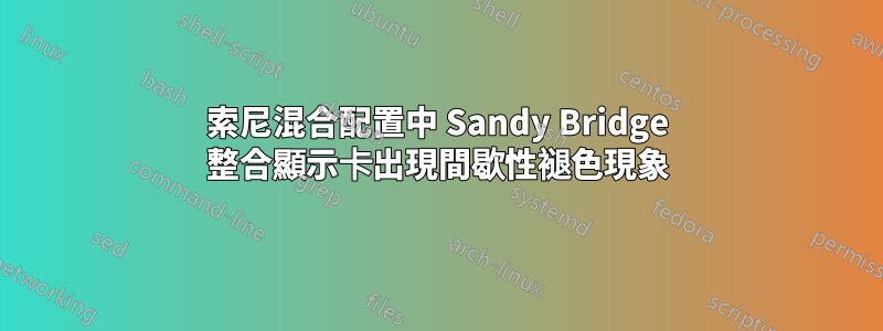 索尼混合配置中 Sandy Bridge 整合顯示卡出現間歇性褪色現象