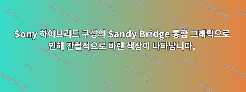 Sony 하이브리드 구성의 Sandy Bridge 통합 그래픽으로 인해 간헐적으로 바랜 색상이 나타납니다.