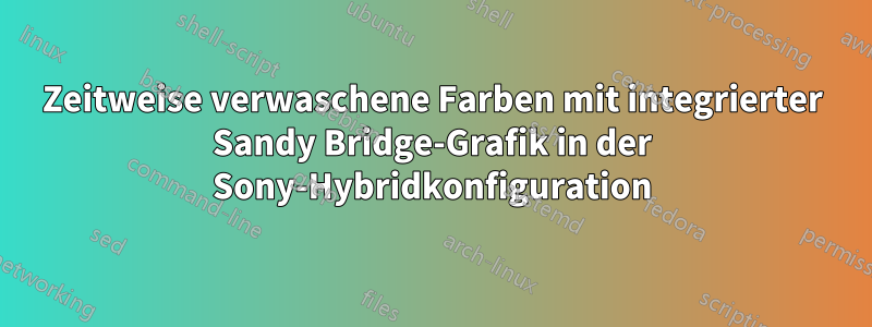 Zeitweise verwaschene Farben mit integrierter Sandy Bridge-Grafik in der Sony-Hybridkonfiguration