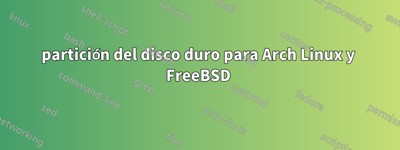 partición del disco duro para Arch Linux y FreeBSD