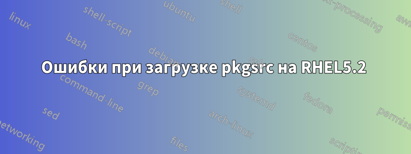 Ошибки при загрузке pkgsrc на RHEL5.2