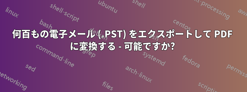 何百もの電子メール (.PST) をエクスポートして PDF に変換する - 可能ですか?