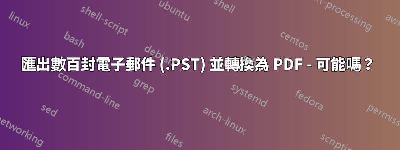 匯出數百封電子郵件 (.PST) 並轉換為 PDF - 可能嗎？