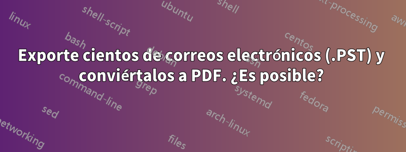 Exporte cientos de correos electrónicos (.PST) y conviértalos a PDF. ¿Es posible?