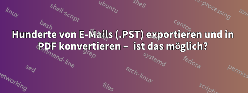 Hunderte von E-Mails (.PST) exportieren und in PDF konvertieren – ist das möglich?