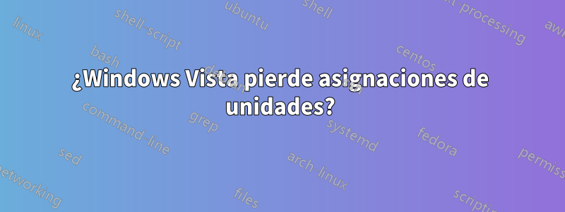 ¿Windows Vista pierde asignaciones de unidades?