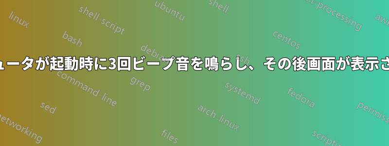 コンピュータが起動時に3回ビープ音を鳴らし、その後画面が表示されない