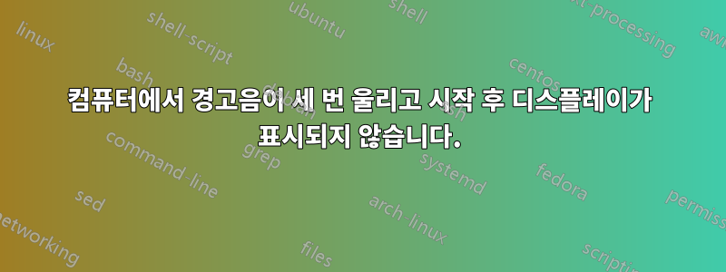 컴퓨터에서 경고음이 세 번 울리고 시작 후 디스플레이가 표시되지 않습니다.