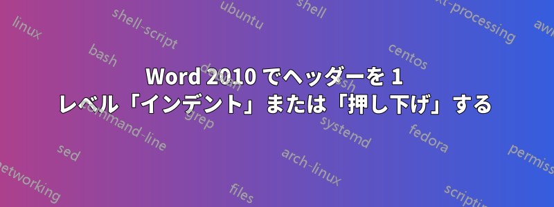 Word 2010 でヘッダーを 1 レベル「インデント」または「押し下げ」する