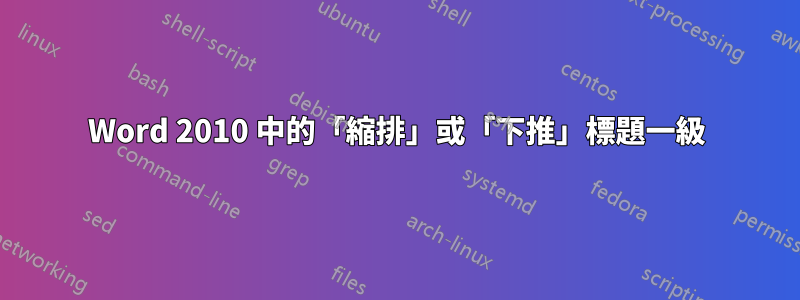 Word 2010 中的「縮排」或「下推」標題一級