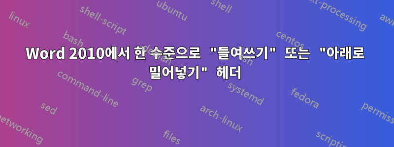 Word 2010에서 한 수준으로 "들여쓰기" 또는 "아래로 밀어넣기" 헤더