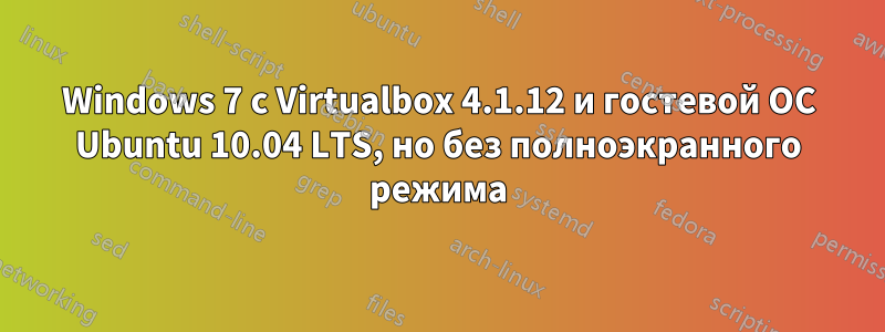 Windows 7 с Virtualbox 4.1.12 и гостевой ОС Ubuntu 10.04 LTS, но без полноэкранного режима