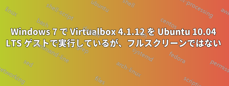 Windows 7 で Virtualbox 4.1.12 を Ubuntu 10.04 LTS ゲストで実行しているが、フルスクリーンではない