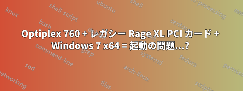 Optiplex 760 + レガシー Rage XL PCI カード + Windows 7 x64 = 起動の問題...?