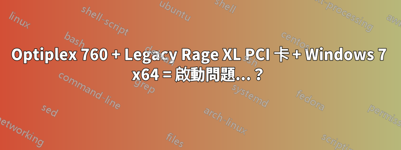 Optiplex 760 + Legacy Rage XL PCI 卡 + Windows 7 x64 = 啟動問題...？