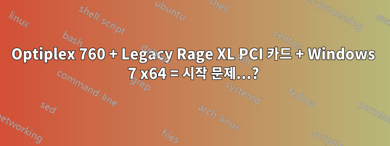 Optiplex 760 + Legacy Rage XL PCI 카드 + Windows 7 x64 = 시작 문제...?