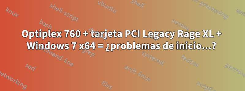 Optiplex 760 + tarjeta PCI Legacy Rage XL + Windows 7 x64 = ¿problemas de inicio...?